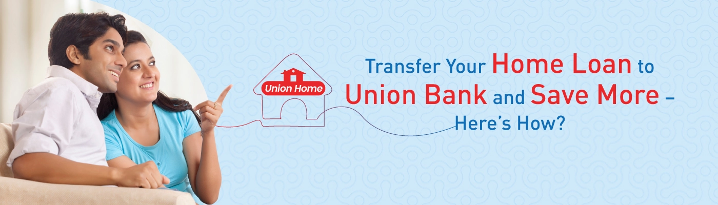Transfer Your Home Loan to Union Bank and Save More – Here’s How
